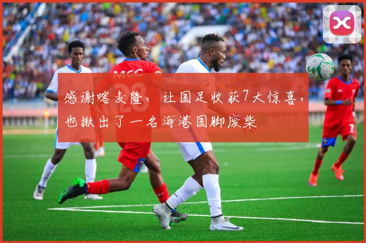 感谢喀麦隆，让国足收获7大惊喜，也揪出了一名海港国脚废柴