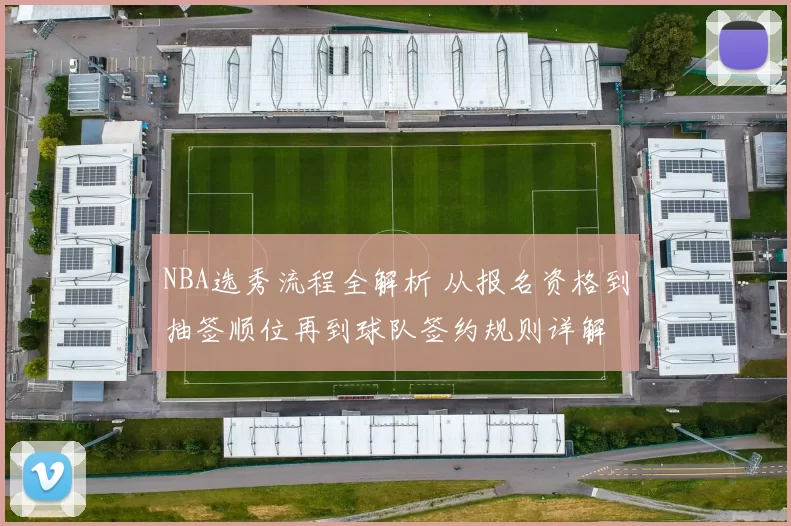NBA选秀流程全解析 从报名资格到抽签顺位再到球队签约规则详解