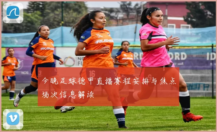 今晚足球德甲直播赛程安排与焦点场次信息解读