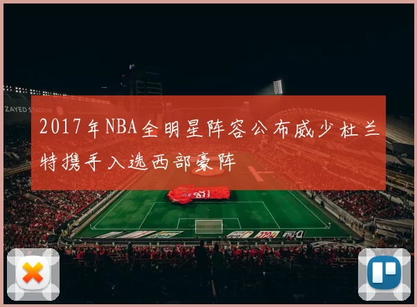 2017年NBA全明星阵容公布威少杜兰特携手入选西部豪阵