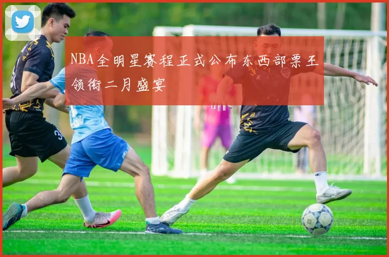 NBA全明星赛程正式公布东西部票王领衔二月盛宴