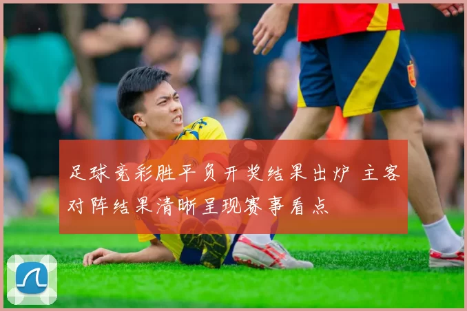 足球竞彩胜平负开奖结果出炉 主客对阵结果清晰呈现赛事看点