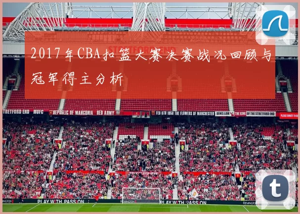 2017年CBA扣篮大赛决赛战况回顾与冠军得主分析