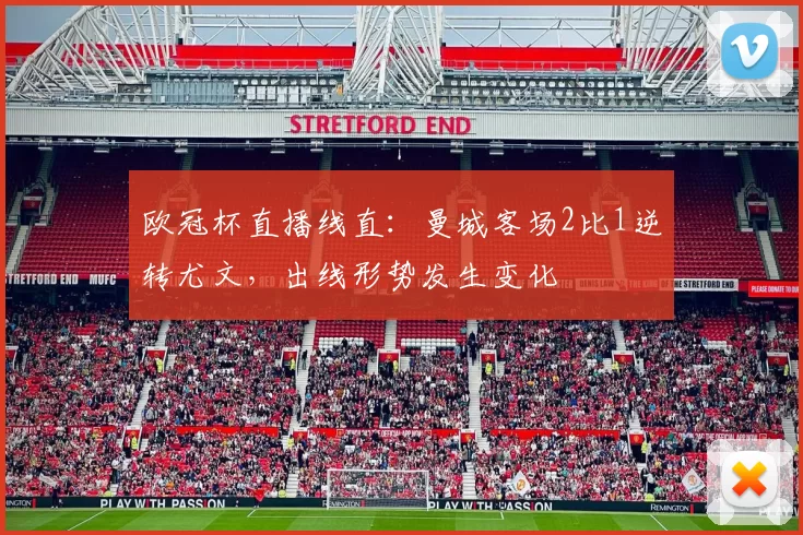 欧冠杯直播线直：曼城客场2比1逆转尤文，出线形势发生变化