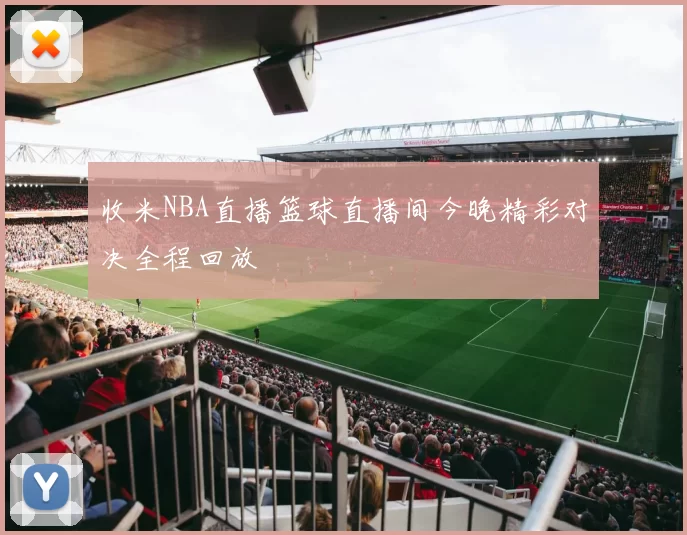 收米NBA直播篮球直播间今晚精彩对决全程回放