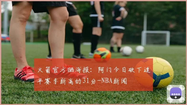 火箭官方晒海报：阿门今日砍下追平赛季新高的31分-NBA新闻