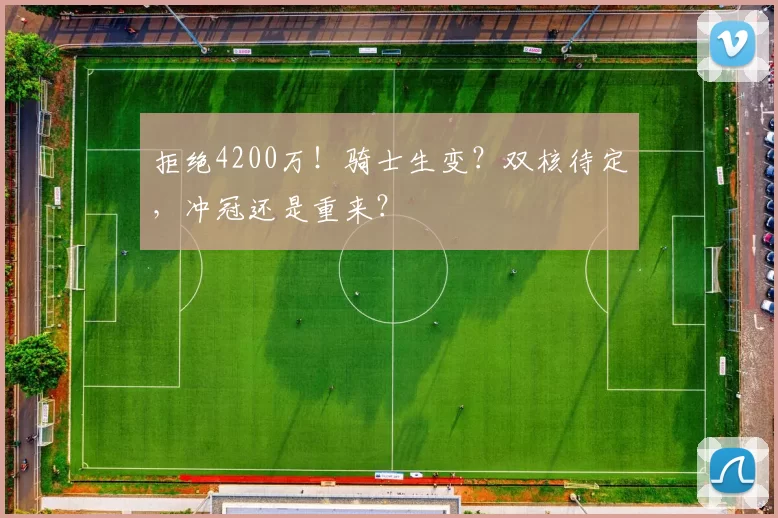 拒绝4200万！骑士生变？双核待定，冲冠还是重来？