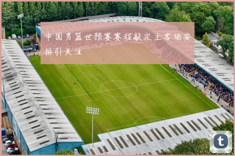 中国男篮世预赛赛程敲定主客场安排引关注