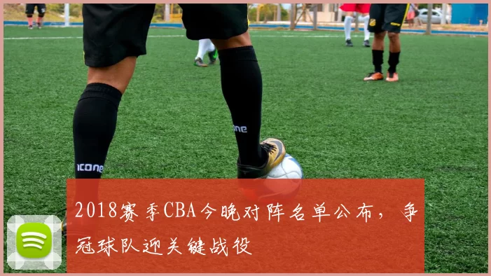 2018赛季CBA今晚对阵名单公布，争冠球队迎关键战役