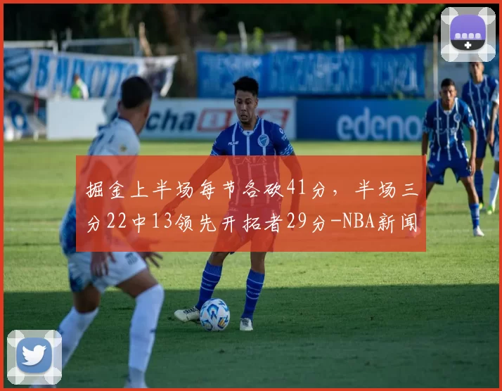掘金上半场每节各砍41分,半场三分22中13领先开拓者29分-NBA新闻