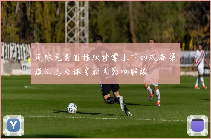 足球免费直播软件需求下的观赛渠道汇总与体育新闻影响解读