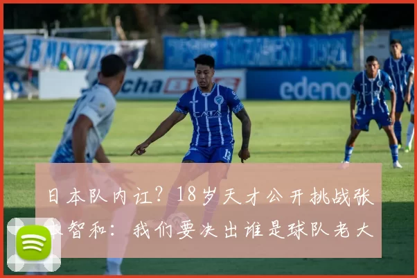 日本队内讧?18岁天才公开挑战张本智和:我们要决出谁是球队老大
