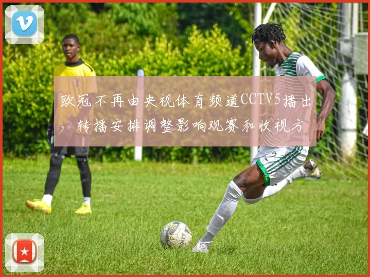 欧冠不再由央视体育频道CCTV5播出,转播安排调整影响观赛和收视方式