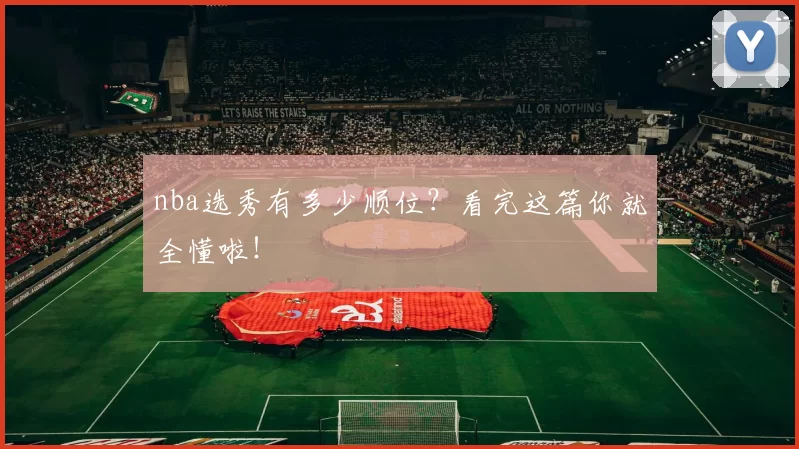 nba选秀有多少顺位？看完这篇你就全懂啦！