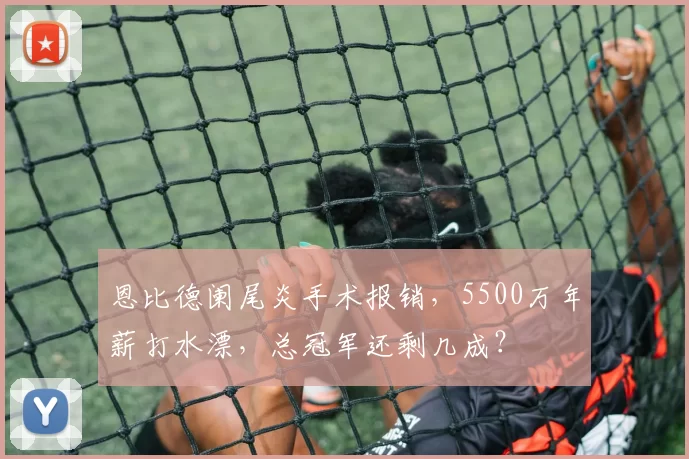 恩比德阑尾炎手术报销，5500万年薪打水漂，总冠军还剩几成？