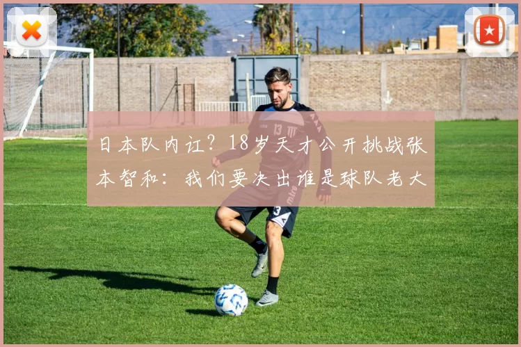 日本队内讧？18岁天才公开挑战张本智和：我们要决出谁是球队老大