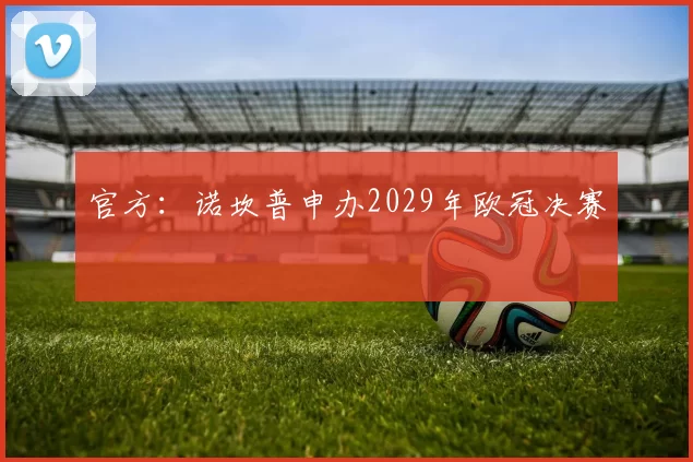 官方:诺坎普申办2029年欧冠决赛