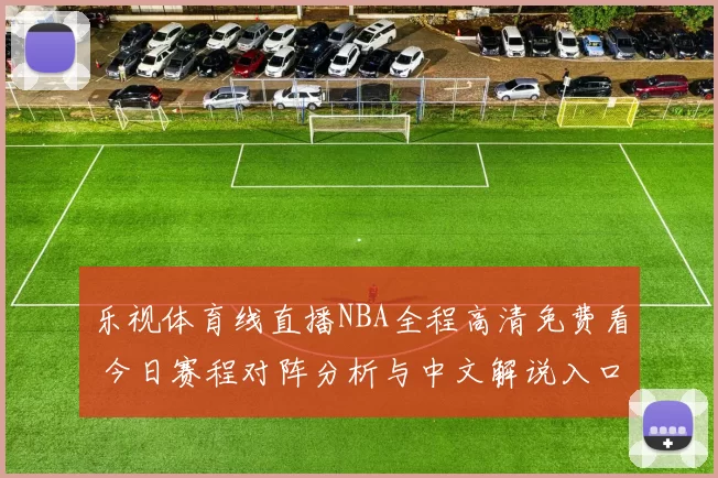 乐视体育线直播NBA全程高清免费看 今日赛程对阵分析与中文解说入口