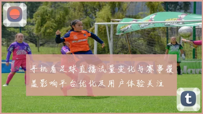 手机看足球直播流量变化与赛事覆盖影响平台优化及用户体验关注