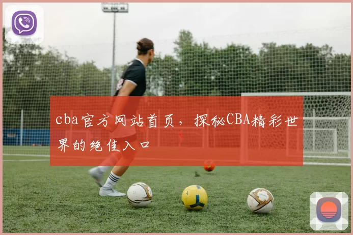 cba官方网站首页，探秘CBA精彩世界的绝佳入口
