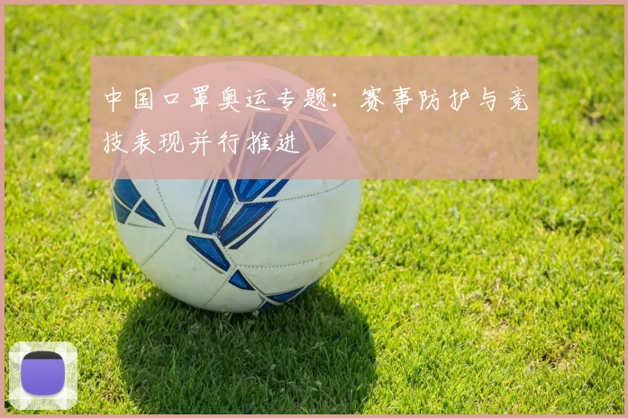中国口罩奥运专题:赛事防护与竞技表现并行推进