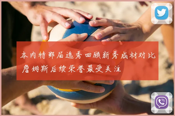 本内特那届选秀回顾新秀成材对比 詹姆斯后续荣誉最受关注