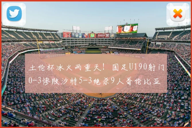土伦杯冰火两重天!国足U190射门0-3惨败沙特5-3绝杀9人哥伦比亚