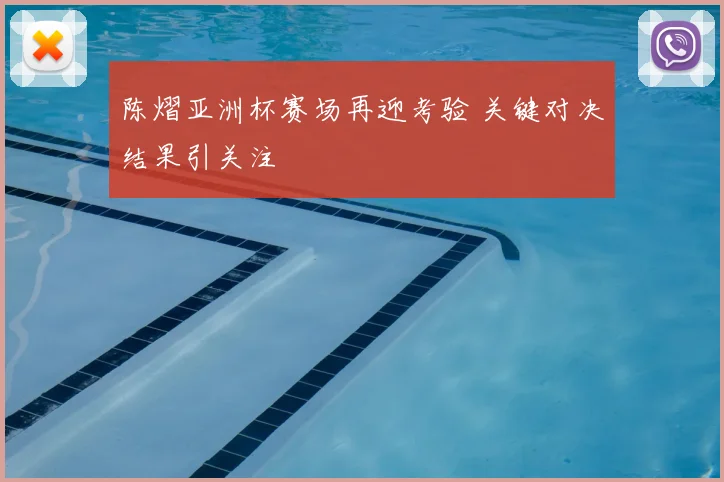 陈熠亚洲杯赛场再迎考验 关键对决结果引关注