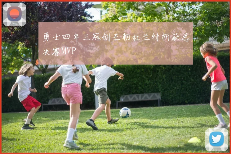 勇士四年三冠创王朝杜兰特斩获总决赛MVP