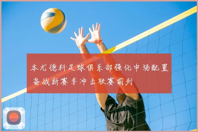 本尤德科足球俱乐部强化中场配置 备战新赛季冲击联赛前列