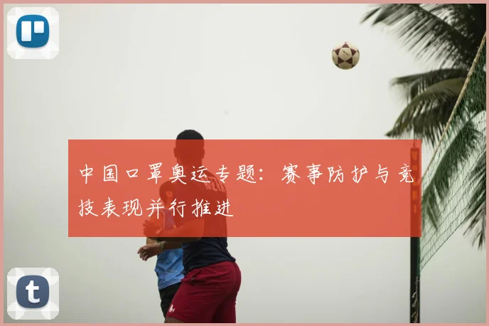 中国口罩奥运专题:赛事防护与竞技表现并行推进